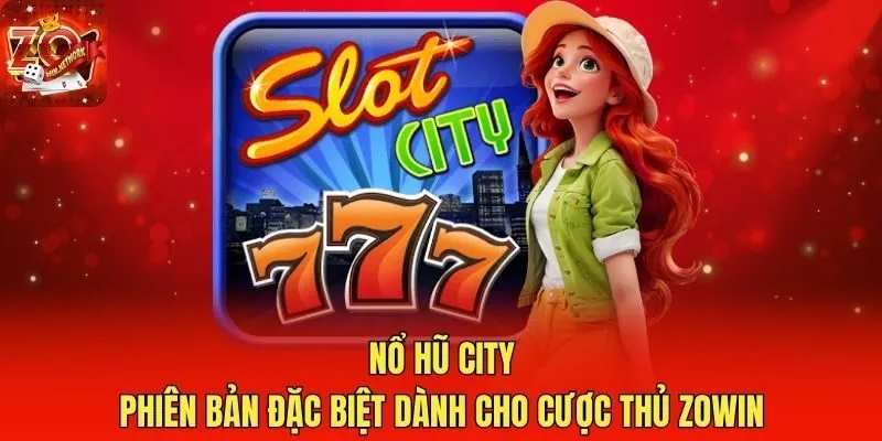 Nổ Hũ City: Phiên Bản Đặc Biệt Dành Cho Cược Thủ Zowin